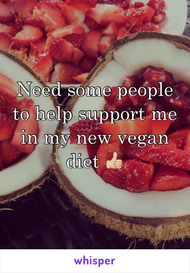 Need some people to help support me in my new vegan diet 👍🏼