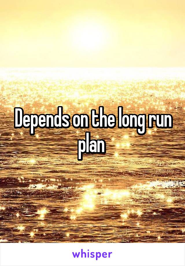 Depends on the long run plan 