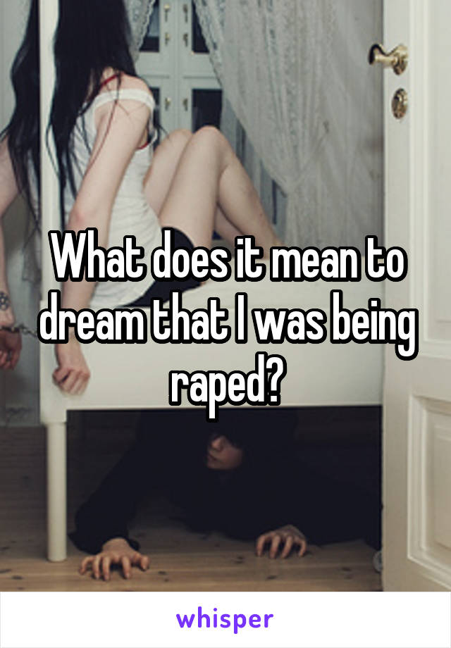 What does it mean to dream that I was being raped?