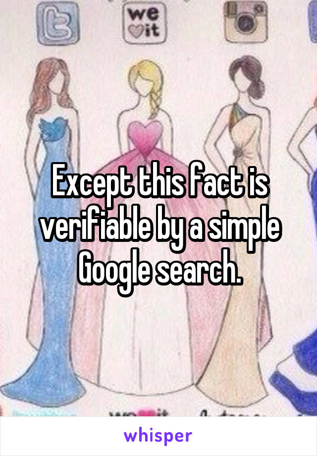 Except this fact is verifiable by a simple Google search.