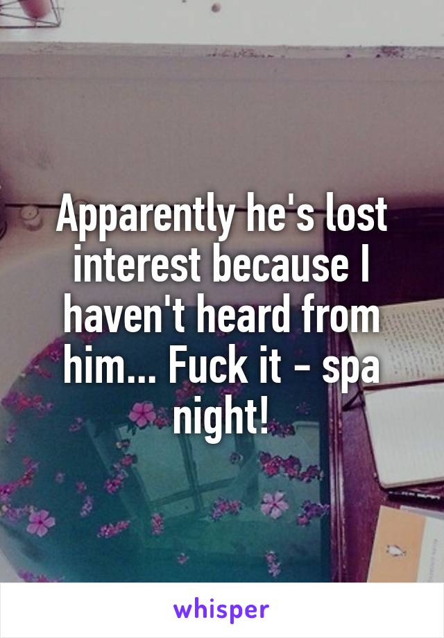 Apparently he's lost interest because I haven't heard from him... Fuck it - spa night!