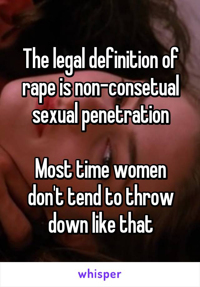 The legal definition of rape is non-consetual sexual penetration

Most time women don't tend to throw down like that