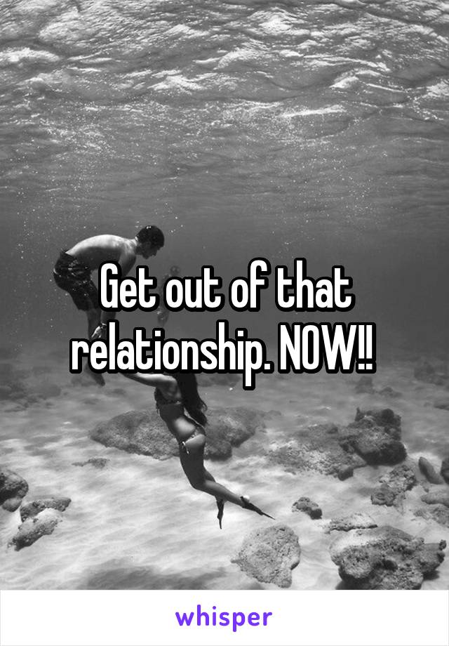Get out of that relationship. NOW!! 