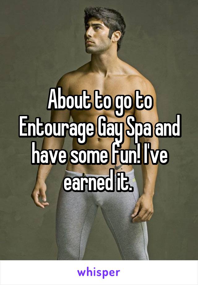 About to go to Entourage Gay Spa and have some fun! I've earned it. 