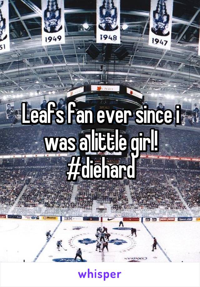 Leafs fan ever since i was a little girl!
#diehard
