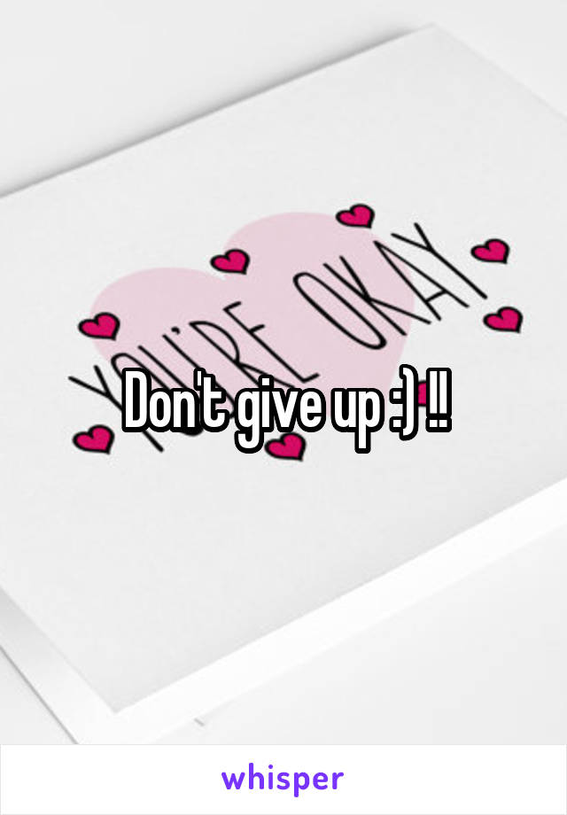 Don't give up :) !!