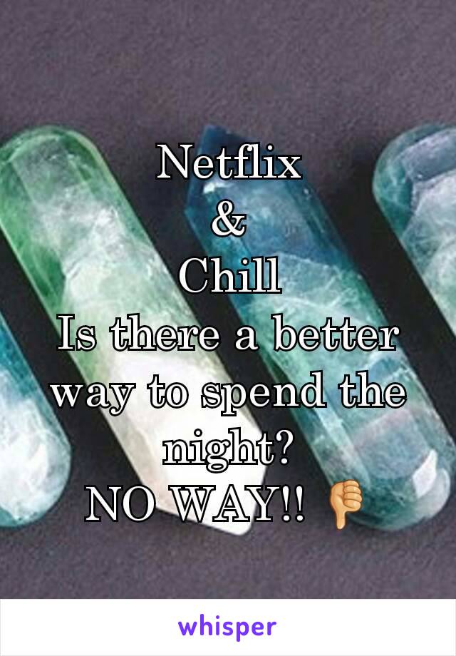 Netflix
&
Chill
Is there a better way to spend the night?
NO WAY!! 👎