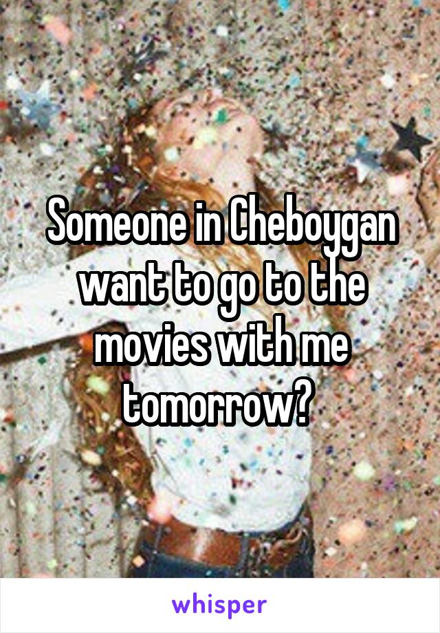 Someone in Cheboygan want to go to the movies with me tomorrow? 