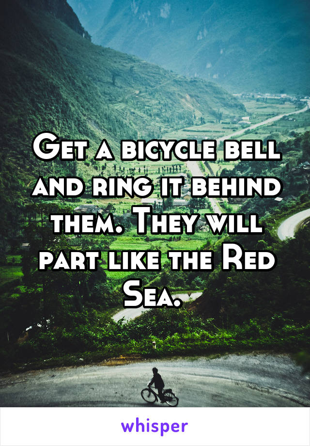 Get a bicycle bell and ring it behind them. They will part like the Red Sea. 