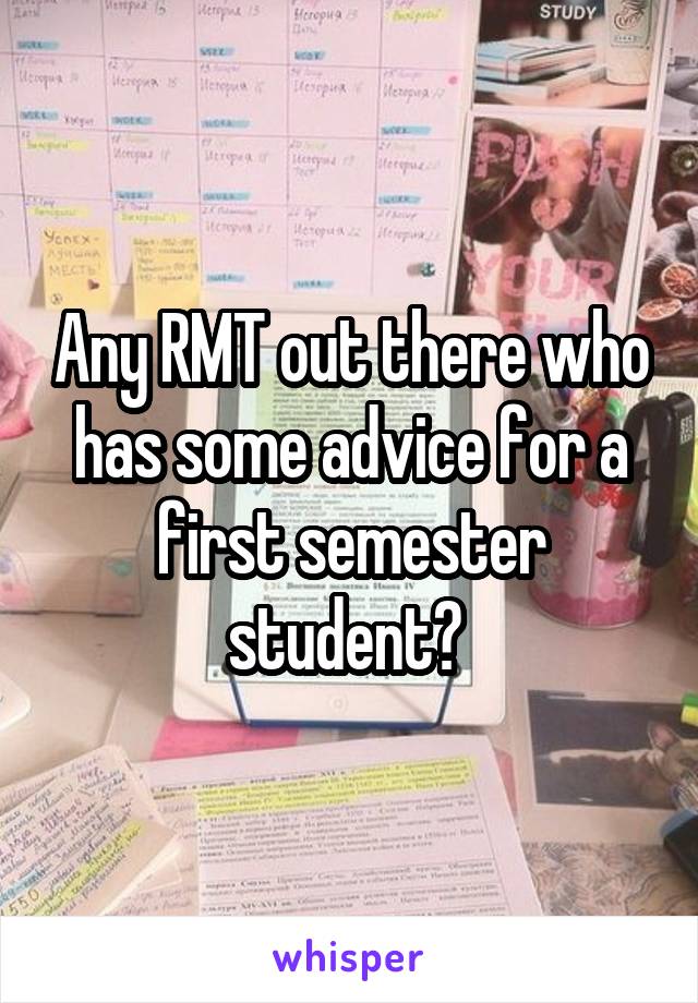 Any RMT out there who has some advice for a first semester student? 