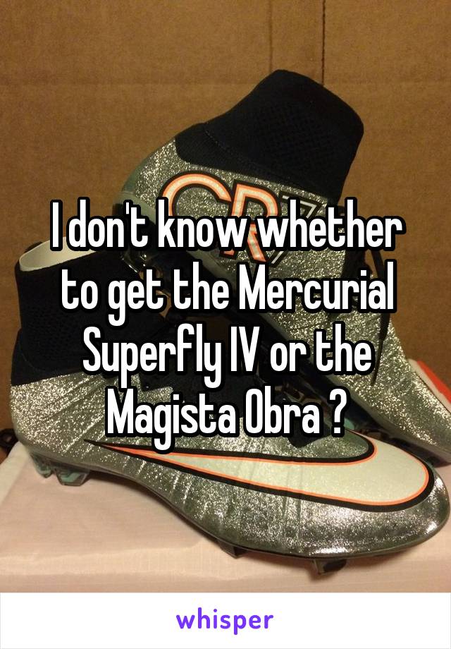 I don't know whether to get the Mercurial Superfly IV or the Magista Obra 😭