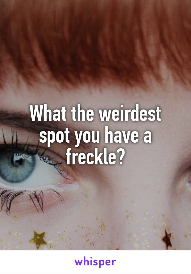 What the weirdest spot you have a freckle?