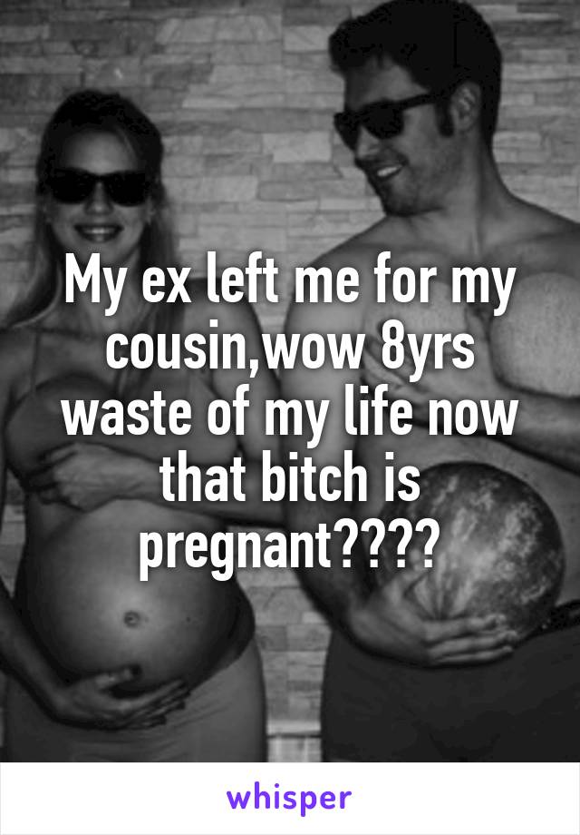 My ex left me for my cousin,wow 8yrs waste of my life now that bitch is pregnant😂✌🏻️