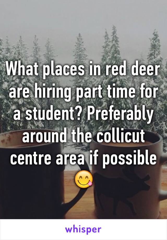 What places in red deer are hiring part time for a student? Preferably around the collicut centre area if possible😋