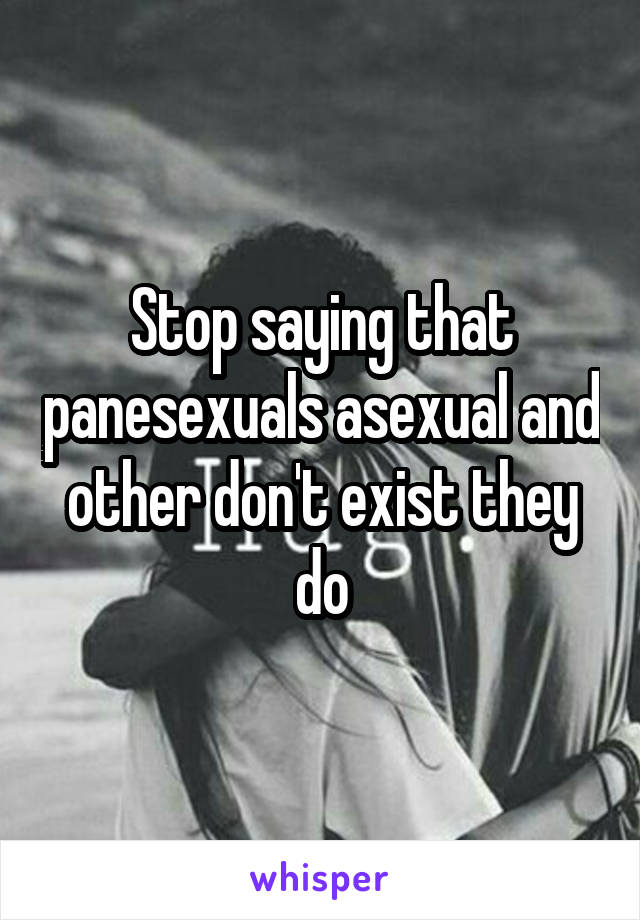 Stop saying that panesexuals asexual and other don't exist they do