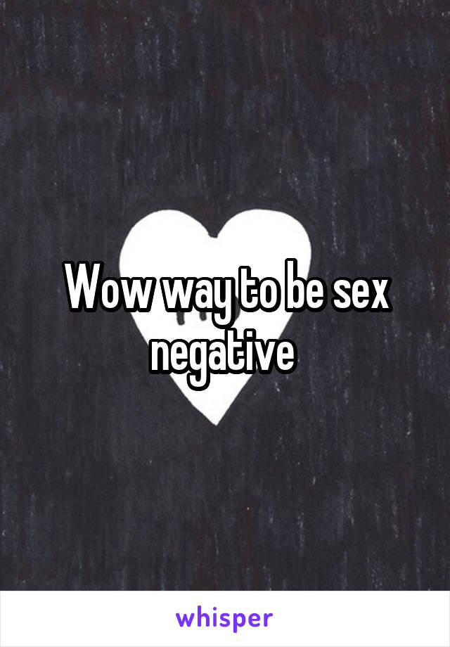 Wow way to be sex negative 