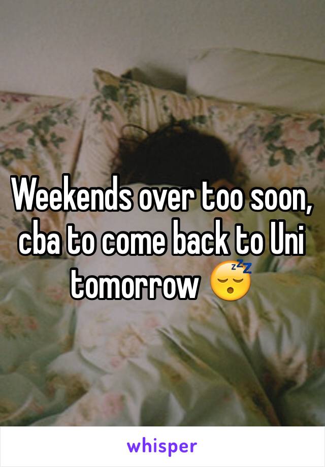 Weekends over too soon, cba to come back to Uni tomorrow 😴