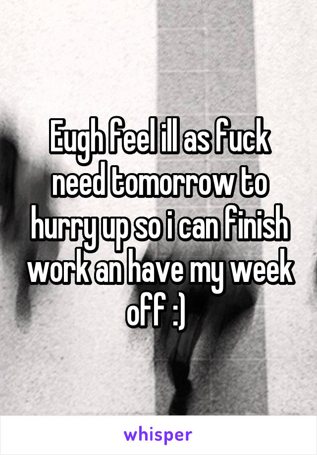Eugh feel ill as fuck need tomorrow to hurry up so i can finish work an have my week off :) 