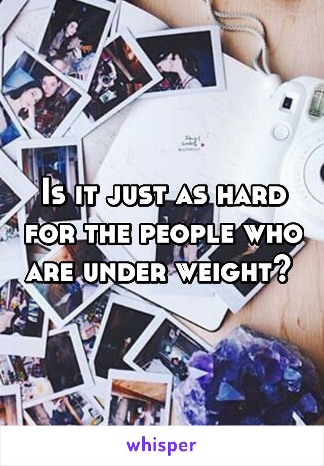 Is it just as hard for the people who are under weight? 