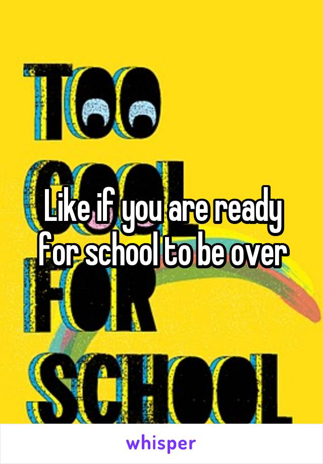 Like if you are ready for school to be over