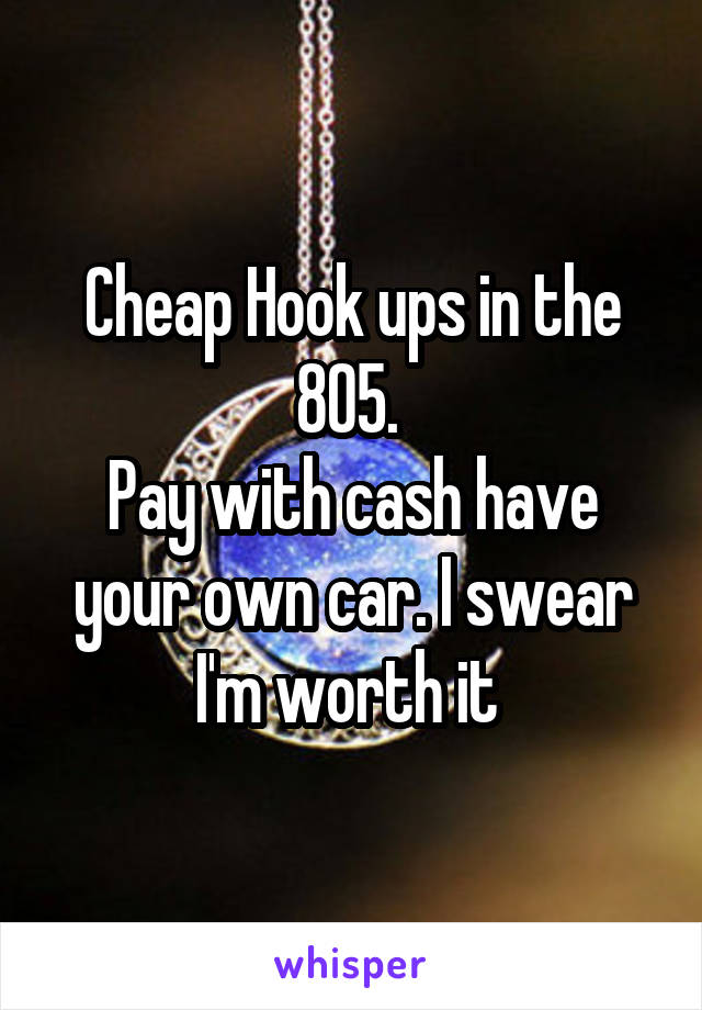 Cheap Hook ups in the 805. 
Pay with cash have your own car. I swear I'm worth it 