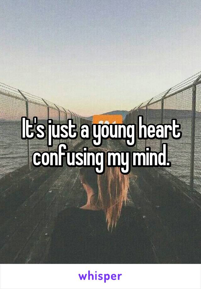 It's just a young heart confusing my mind.