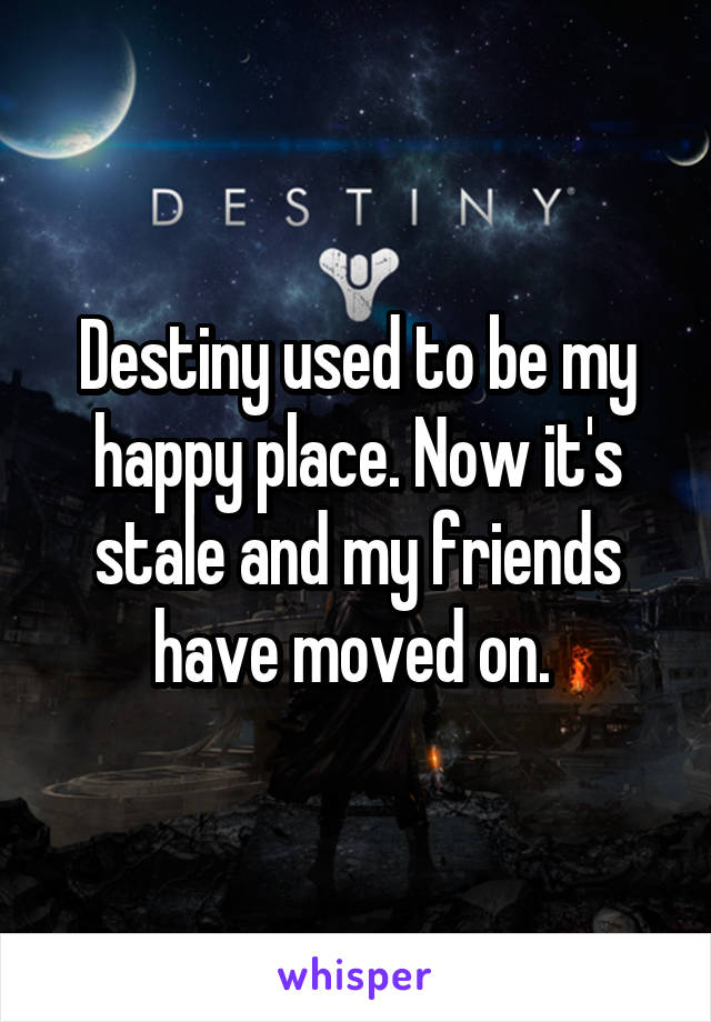 Destiny used to be my happy place. Now it's stale and my friends have moved on. 