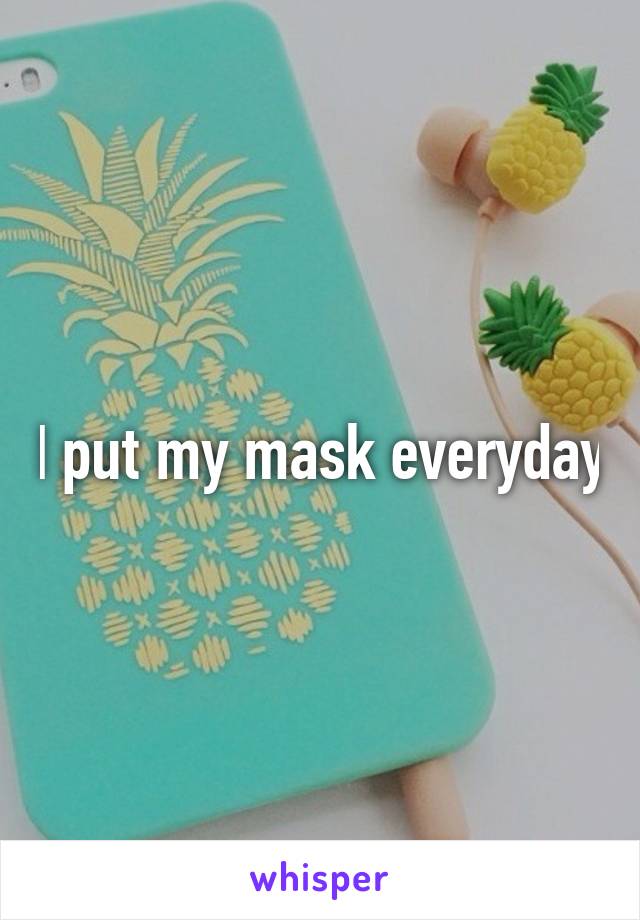 I put my mask everyday