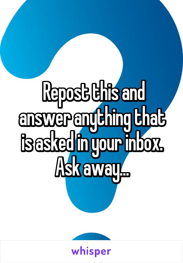   Repost this and  answer anything that is asked in your inbox. Ask away...