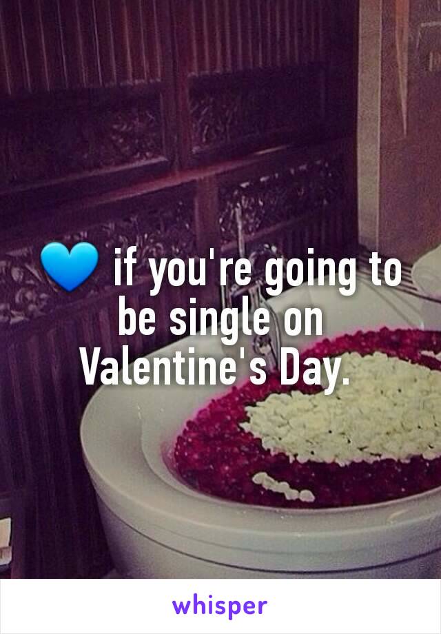 💙 if you're going to be single on Valentine's Day. 