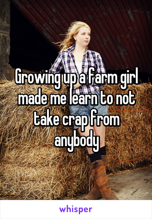 Growing up a farm girl made me learn to not take crap from anybody