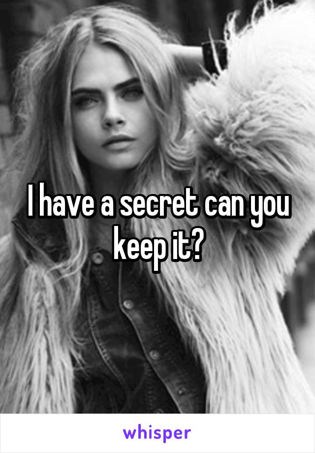 I have a secret can you keep it?
