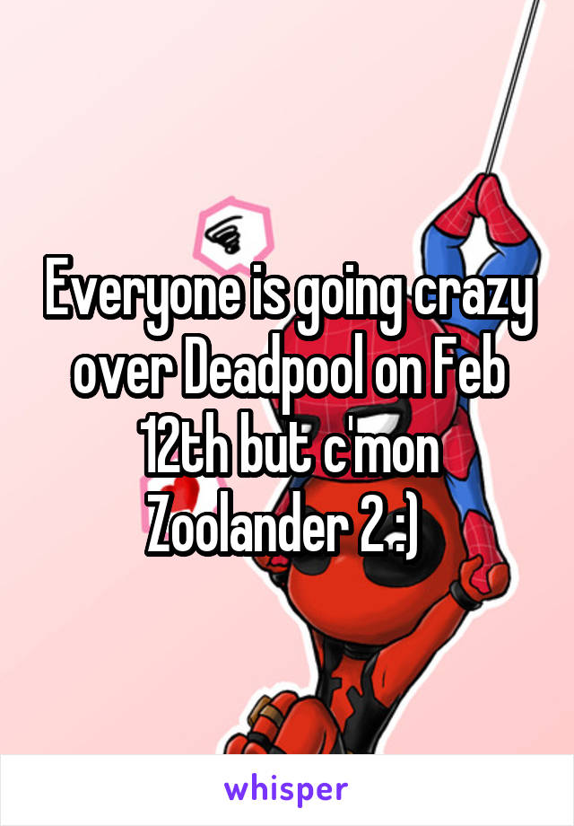 Everyone is going crazy over Deadpool on Feb 12th but c'mon Zoolander 2 :) 