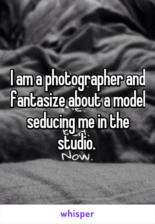 I am a photographer and fantasize about a model seducing me in the studio. 
