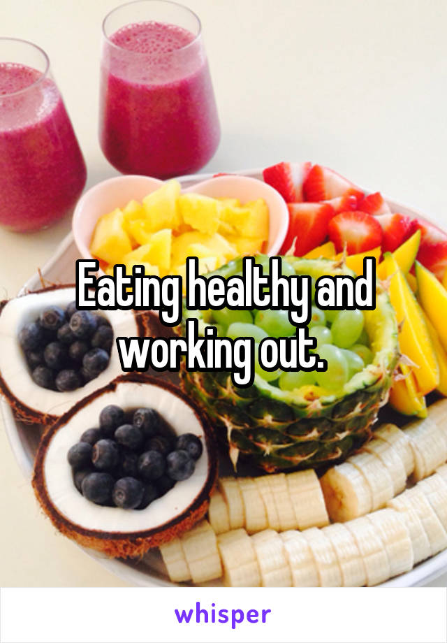 Eating healthy and working out. 