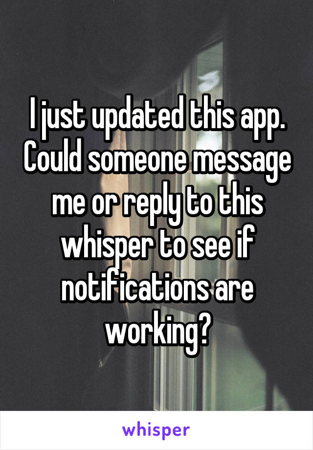 I just updated this app. Could someone message me or reply to this whisper to see if notifications are working?