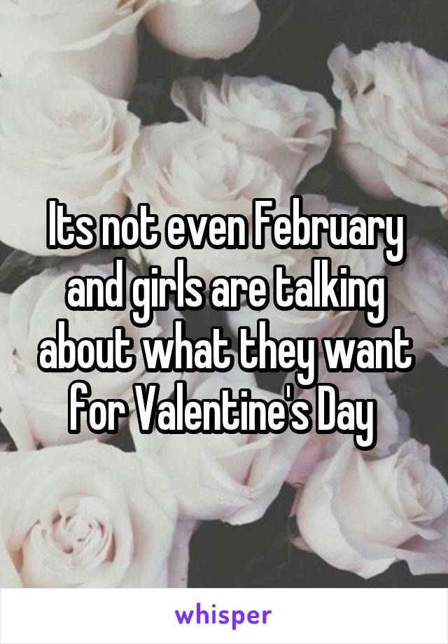 Its not even February and girls are talking about what they want for Valentine's Day 
