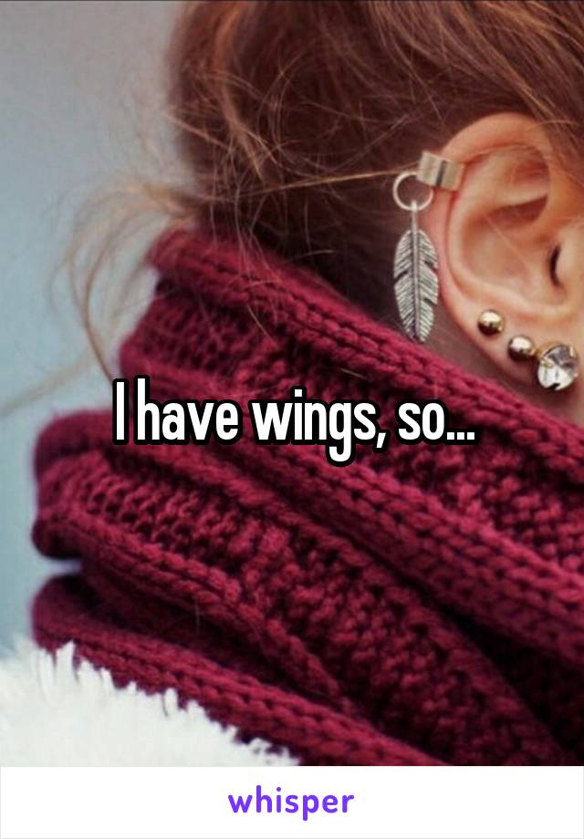 I have wings, so...