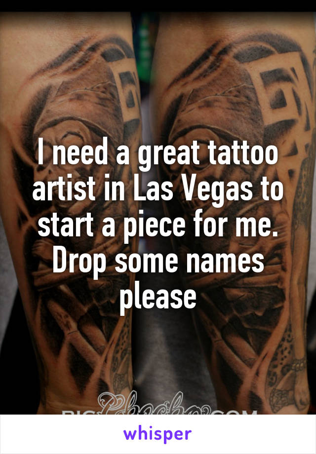 I need a great tattoo artist in Las Vegas to start a piece for me. Drop some names please