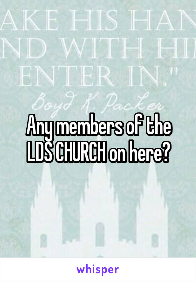 Any members of the LDS CHURCH on here?