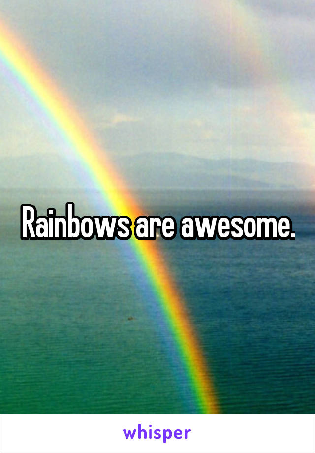 Rainbows are awesome.