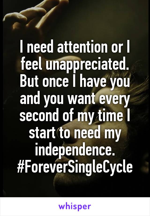 I need attention or I feel unappreciated. But once I have you and you want every second of my time I start to need my independence. #ForeverSingleCycle