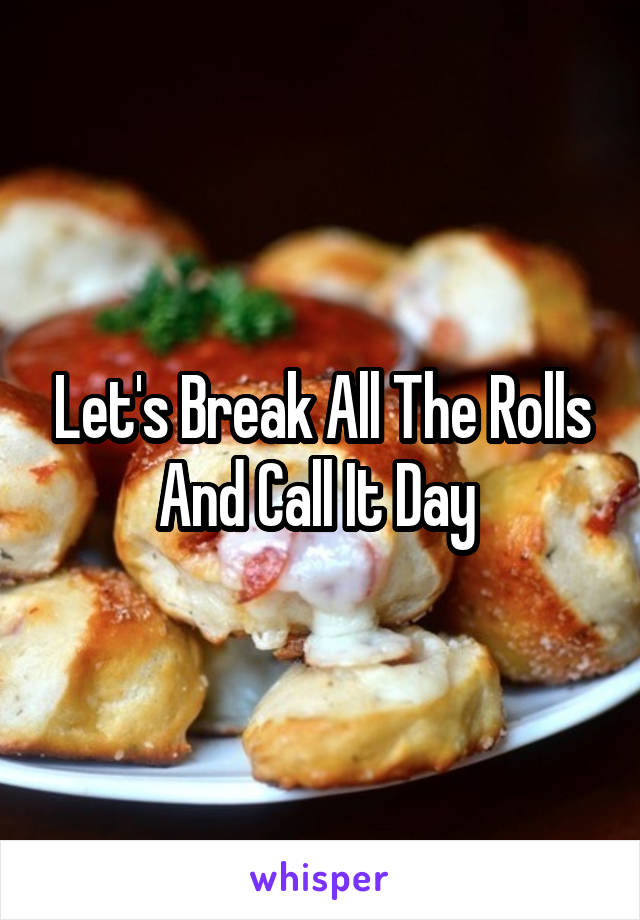 Let's Break All The Rolls And Call It Day 