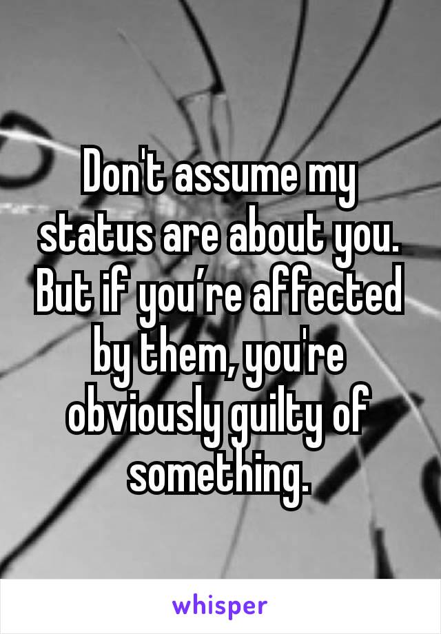 Don't assume my status are about you. But if you’re affected by them, you're obviously guilty of something.