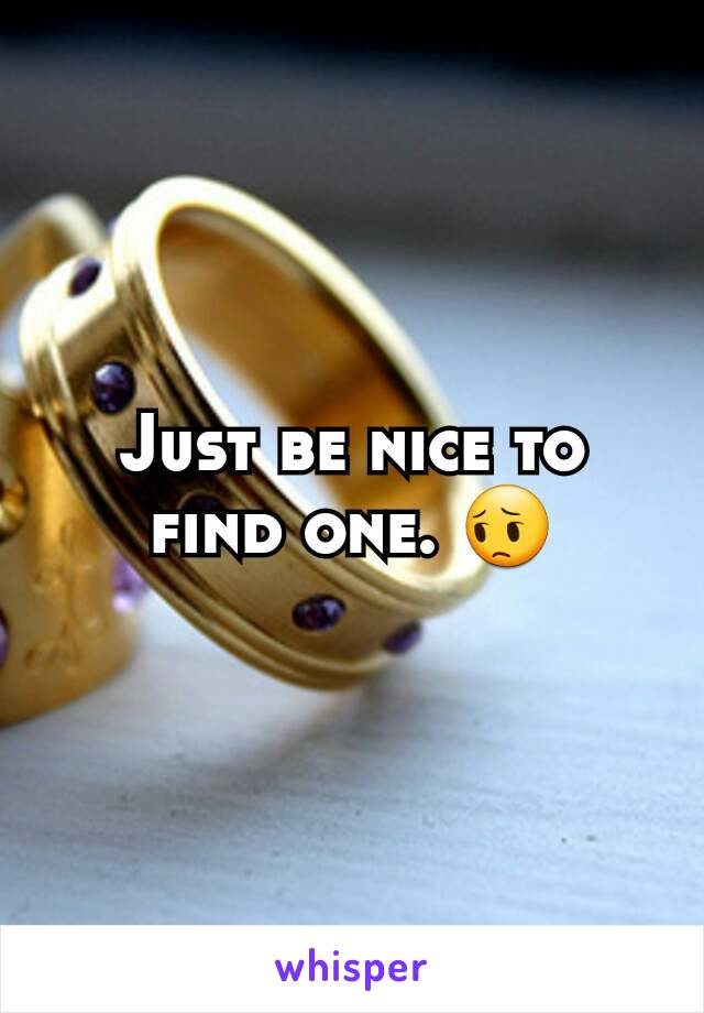Just be nice to find one. 😔