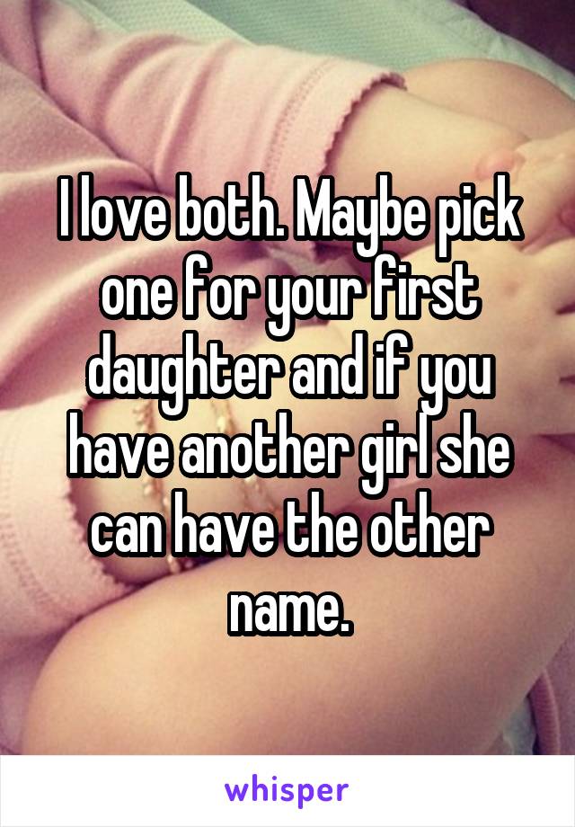I love both. Maybe pick one for your first daughter and if you have another girl she can have the other name.