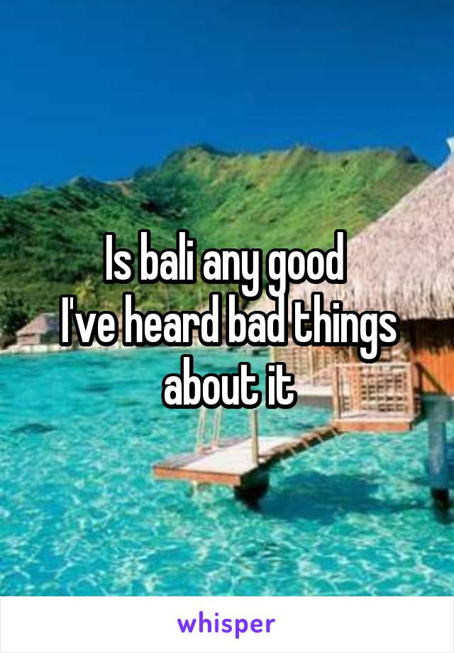 Is bali any good 
I've heard bad things about it