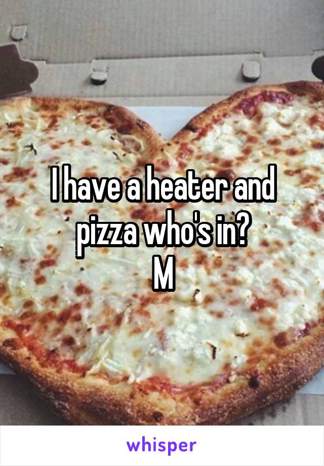 I have a heater and pizza who's in?
M