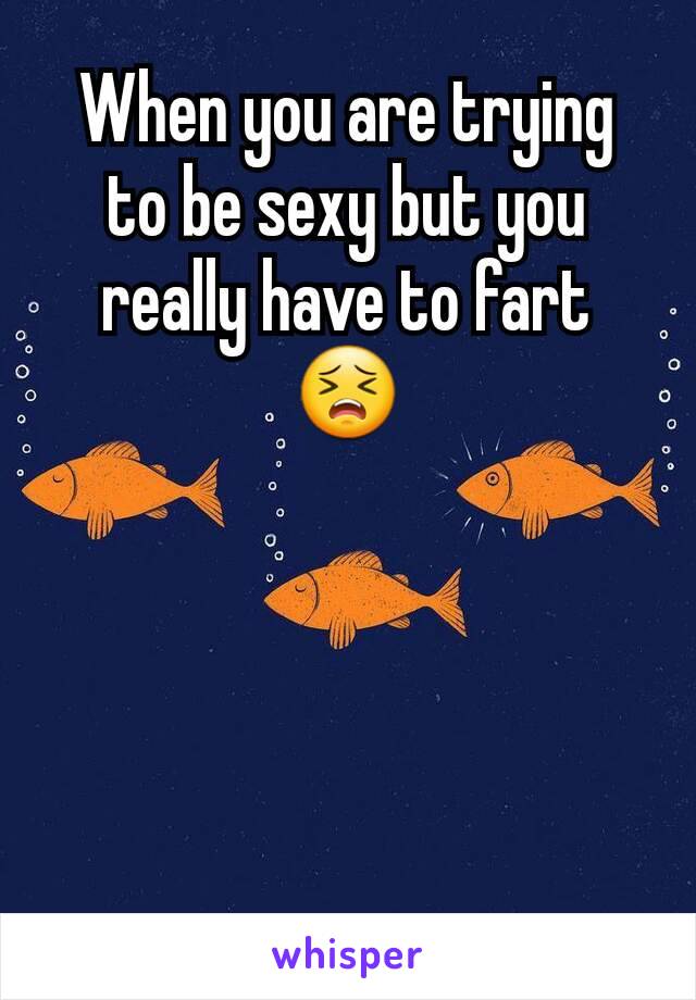 When you are trying to be sexy but you really have to fart 😣