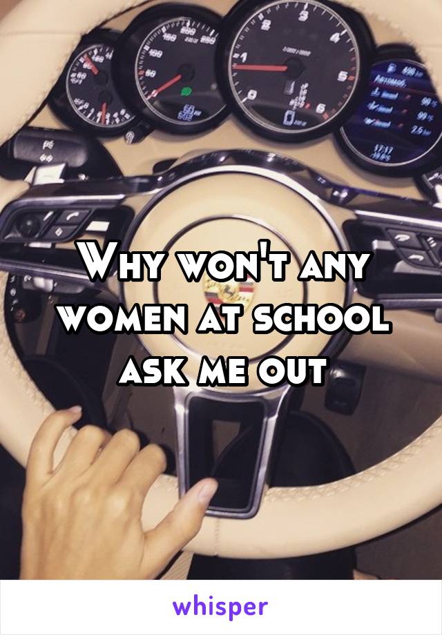 Why won't any women at school ask me out